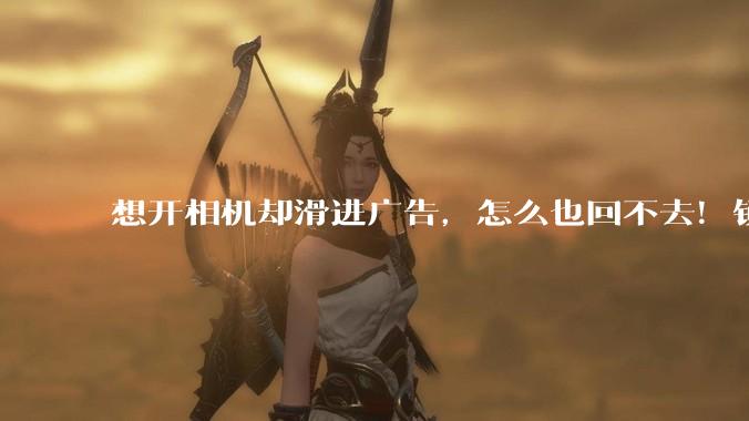 想开相机却滑进广告，怎么也回不去！锁屏画报默认开、想关却反复跳转，“退出键”到底藏哪了？_手机_功能_应用