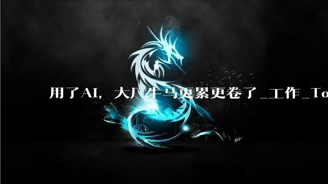 用了AI，大厂牛马更累更卷了_工作_Token_Agent