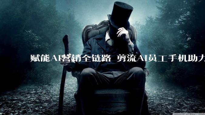 赋能AI营销全链路 剪流AI员工手机助力企业数字化提效 - *