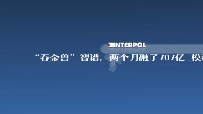 “吞金兽”智谱，两个月融了707亿_模型_融资_公司