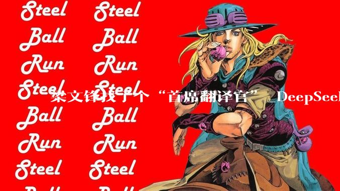 梁文锋找了个“首席翻译官”_DeepSeek_严文_投资