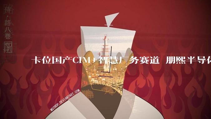 卡位国产CIM+智慧厂务赛道 朋熙半导体交出智能制造国产替代“答卷” - *