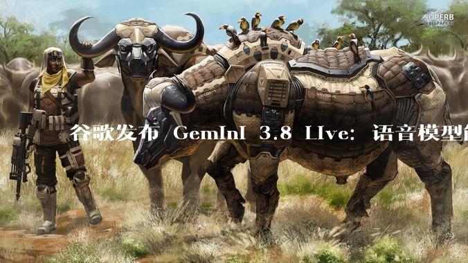 谷歌发布 Gemini 3.8 Live：语音模型能一边推理一边说话 - *