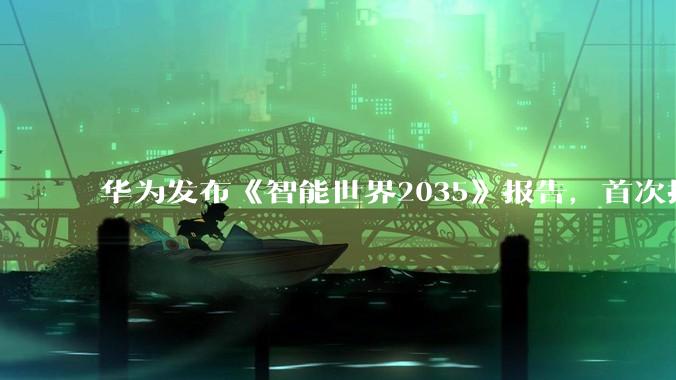 华为发布《智能世界2035》报告，首次提出十大关键命题_Agentic_数智_Token