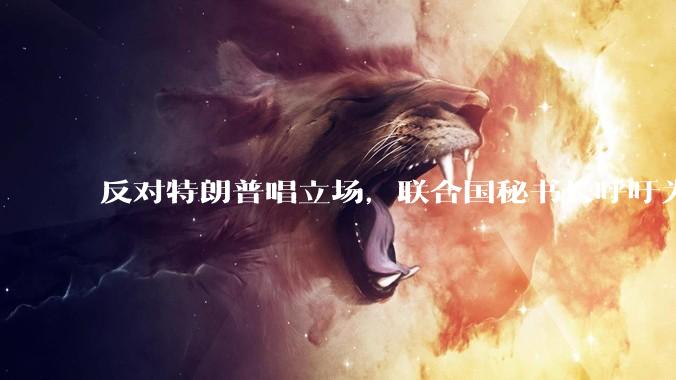 反对特朗普唱立场，联合国秘书长呼吁为AI设护栏_人工智能_全球_放松管制