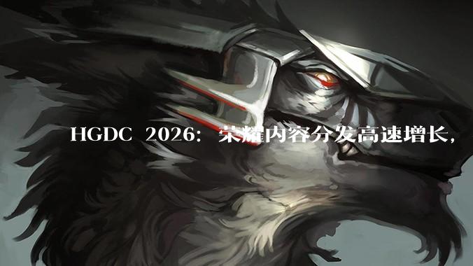 HGDC 2026：荣耀内容分发高速增长，共创全场景内容生态 - *