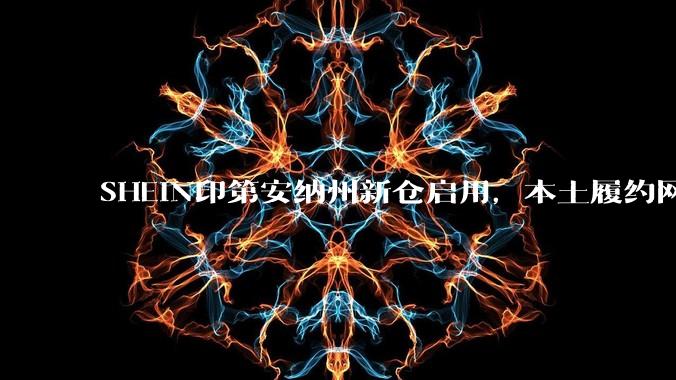 SHEIN印第安纳州新仓启用，本土履约网络再加密 - *