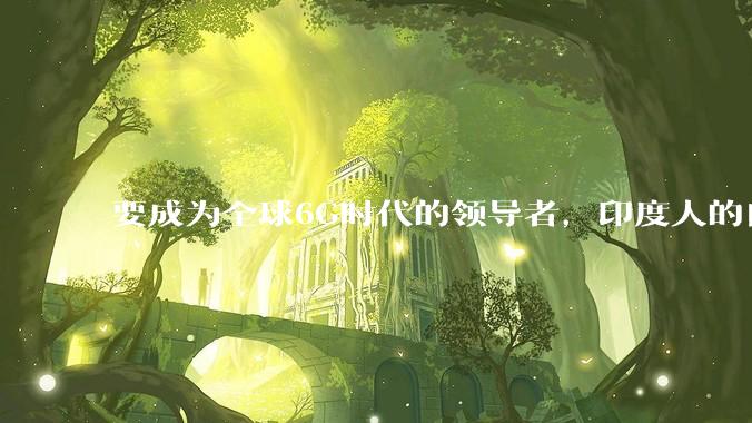 要成为全球6G时代的领导者，印度人的自信从何而来？_产业_技术_芯片