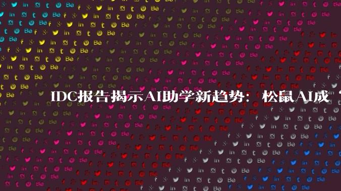 IDC报告揭示AI助学新趋势：松鼠Ai成“读懂孩子”的标杆样本 - *
