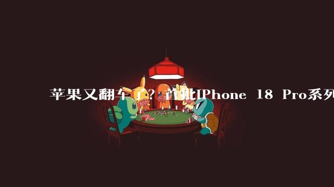 苹果又翻车了？首批iPhone 18 Pro系列品控遭质疑_问题_反馈_用户