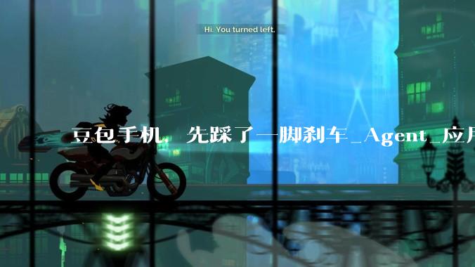 豆包手机，先踩了一脚刹车_Agent_应用_用户