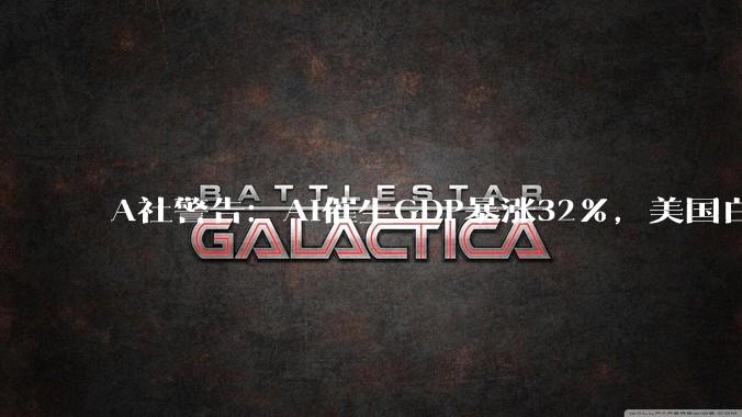 A社警告：AI催生GDP暴涨32%，美国白领却或被斩杀_经济_知识_剧本
