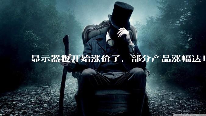 显示器也开始涨价了，部分产品涨幅达13%_存储_价格_硬盘
