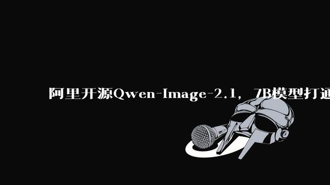 阿里开源Qwen-Image-2.1，7B模型打通透明图生成与编辑 - *
