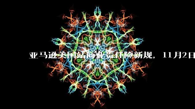亚马逊美国站商业责任险新规，11月2日起高危类目零单也须投保 - *