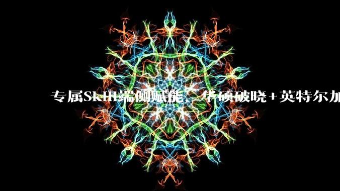 专属Skill端侧赋能，华硕破晓+英特尔加速实现AI新质生产力 - *