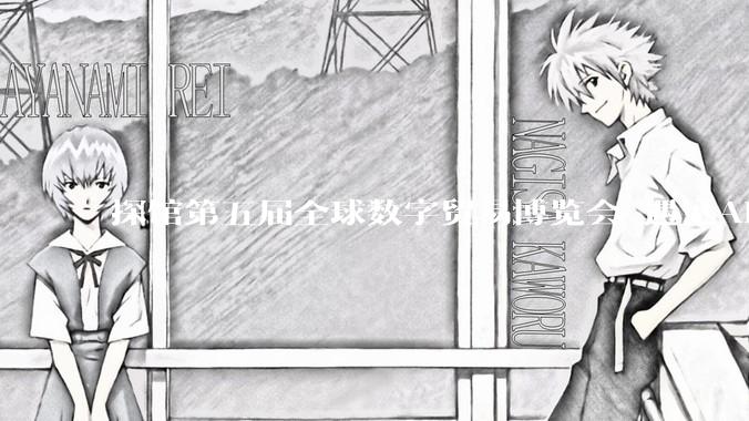 探馆第五届全球数字贸易博览会 遇见AI未来