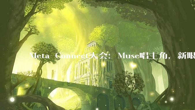 Meta Connect大会：Muse唱主角，新眼镜发布_Ray-Ban_用户_摄像头