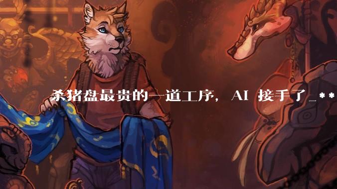 杀猪盘最贵的一道工序，AI 接手了_***_园区_骗子