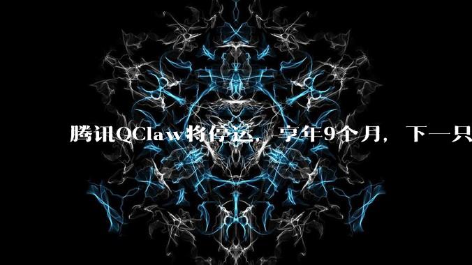 腾讯QClaw将停运，享年9个月，下一只退场的“龙虾”会是谁？_产品_团队_用户