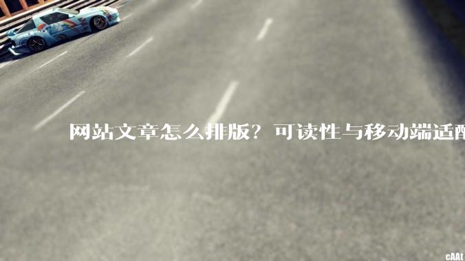 网站文章怎么排版？可读性与移动端适配要点 - *