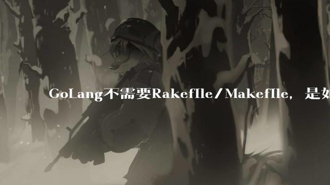 GoLang不需要Rakefile/Makefile，是如何实现交叉编译的？如在X86上生成MIPS的可执行。