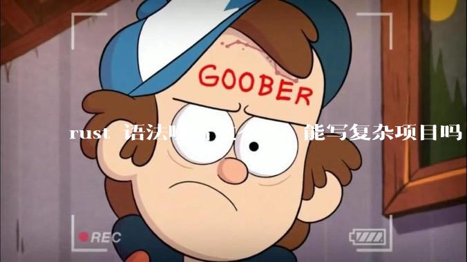 rust 语法噪音这么多, 能写复杂项目吗?